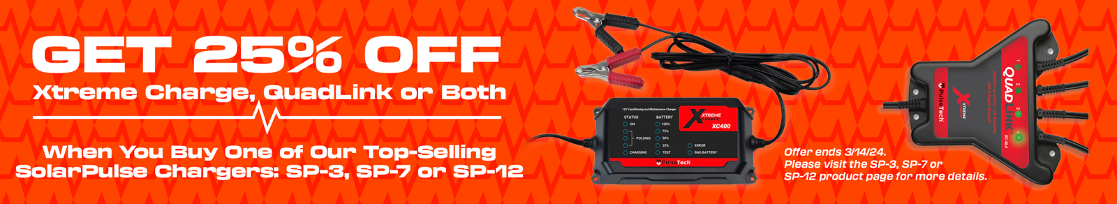 Purchase an SP-3 (735X453), SP-7 (735X467), or SP-12 (735X468) before 3/14/24 and we will email you a 25% off promo code to use towards purchasing an XC400 Xtreme Charge 4-Amp Battery Maintainer Charger (200x010), QuadLink 4-Channel Battery Charger Multiplier (100×004) or QuadLink and XC400 Kit (200x005) by 3/14/24. See SP-3, SP-7 or SP-12 product page for details